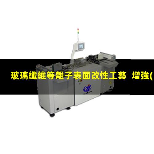 玻璃纖維等離子表面改性工藝  增強(qiáng)玻璃纖維表面活性